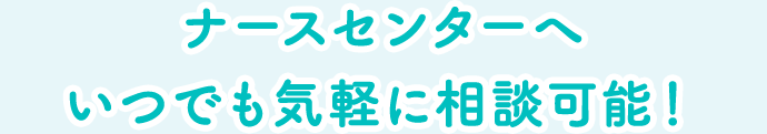 ナースセンターへいつでも気軽に相談可能！