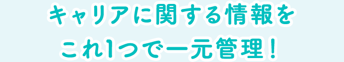 キャリアに関する情報をこれ1つで一元管理！